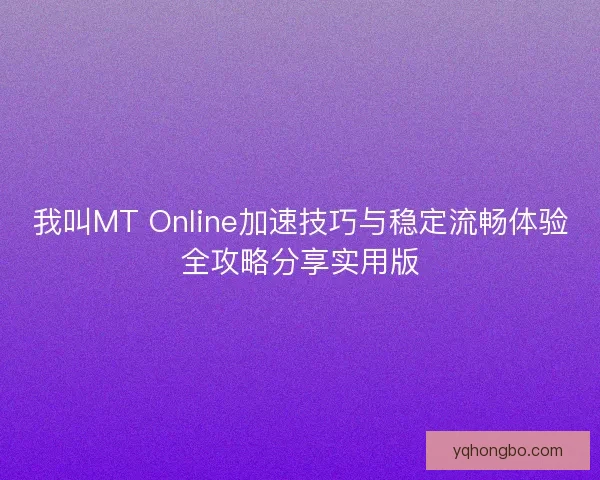 我叫MT Online加速技巧与稳定流畅体验全攻略分享实用版