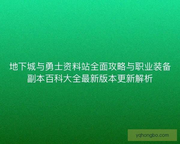 地下城与勇士资料站全面攻略与职业装备副本百科大全最新版本更新解析